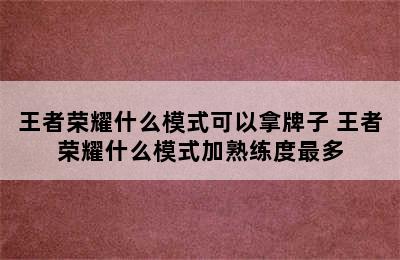 王者荣耀什么模式可以拿牌子 王者荣耀什么模式加熟练度最多